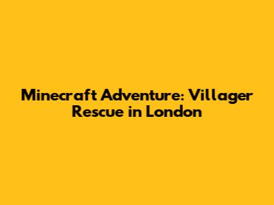 Minecraft Adventure: Villager Rescue in London
