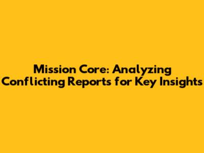 Mission Core: Analyzing Conflicting Reports for Key Insights