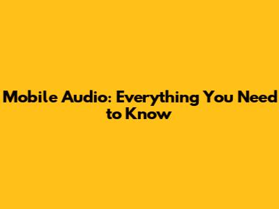 Mobile Audio: Everything You Need to Know