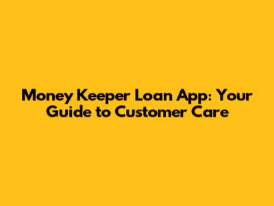 Money Keeper Loan App: Your Guide to Customer Care