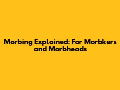 Morbing Explained: For Morbkers and Morbheads