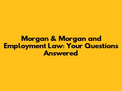 Morgan & Morgan and Employment Law: Your Questions Answered