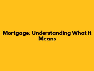 Mortgage: Understanding What It Means