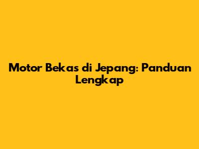 Motor Bekas di Jepang: Panduan Lengkap
