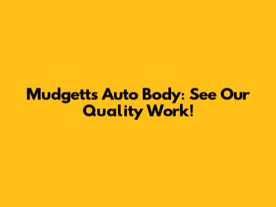 Mudgett's Auto Body: See Our Quality Work!