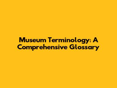 Museum Terminology: A Comprehensive Glossary