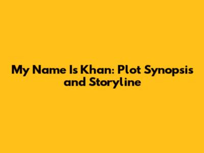 My Name Is Khan: Plot Synopsis and Storyline