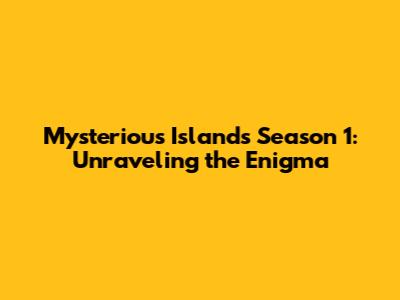 Mysterious Islands Season 1: Unraveling the Enigma