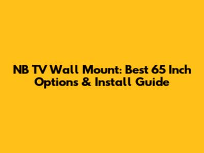 NB TV Wall Mount: Best 65 Inch Options & Install Guide