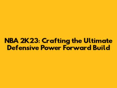NBA 2K23: Crafting the Ultimate Defensive Power Forward Build