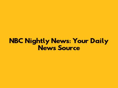 NBC Nightly News: Your Daily News Source