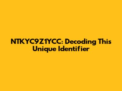 NTKYC9Z1YCC: Decoding This Unique Identifier