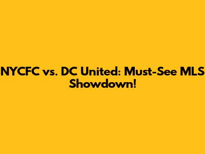 NYCFC vs. DC United: Must-See MLS Showdown!