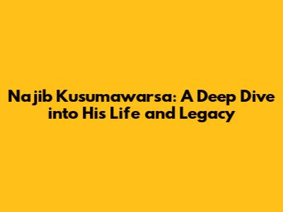 Najib Kusumawarsa: A Deep Dive into His Life and Legacy
