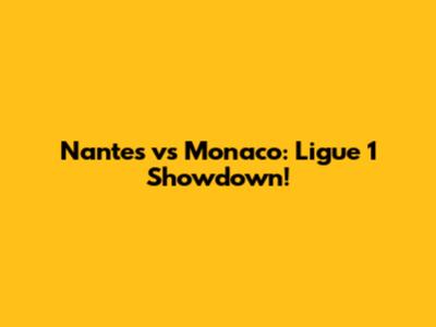 Nantes vs Monaco: Ligue 1 Showdown!