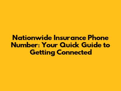 Nationwide Insurance Phone Number: Your Quick Guide to Getting Connected