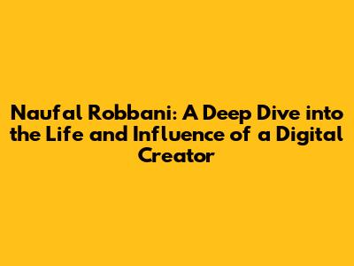Naufal Robbani: A Deep Dive into the Life and Influence of a Digital Creator