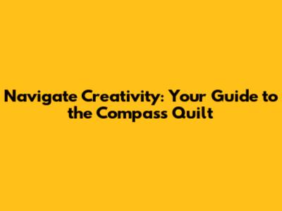 Navigate Creativity: Your Guide to the Compass Quilt