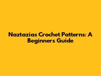 Naztazia's Crochet Patterns: A Beginner's Guide