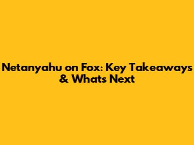 Netanyahu on Fox: Key Takeaways & What's Next