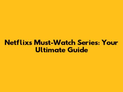 Netflix's Must-Watch Series: Your Ultimate Guide