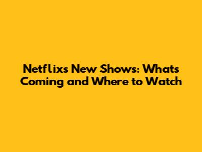 Netflix's New Shows: What's Coming and Where to Watch