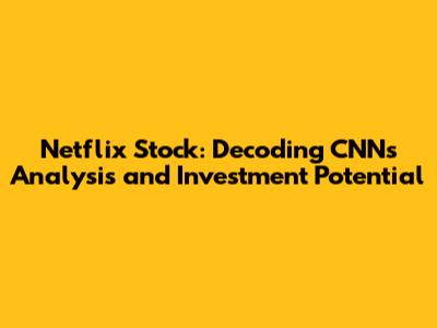 Netflix Stock: Decoding CNN's Analysis and Investment Potential