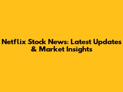 Netflix Stock News: Latest Updates & Market Insights