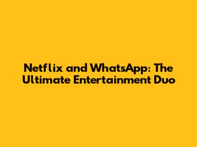 Netflix and WhatsApp: The Ultimate Entertainment Duo