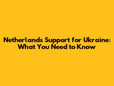 Netherlands' Support for Ukraine: What You Need to Know
