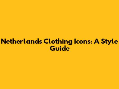 Netherlands Clothing Icons: A Style Guide