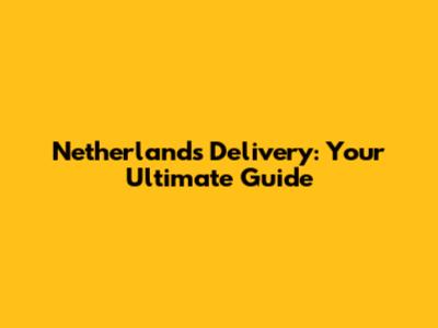 Netherlands Delivery: Your Ultimate Guide
