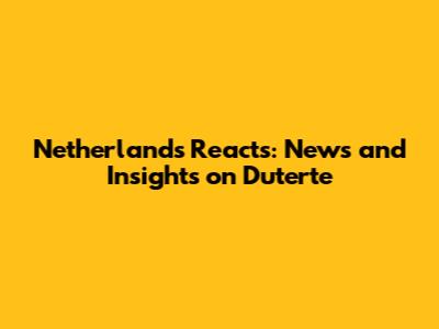Netherlands Reacts: News and Insights on Duterte