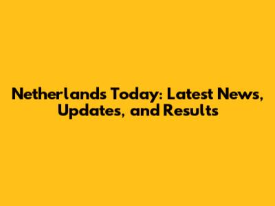 Netherlands Today: Latest News, Updates, and Results