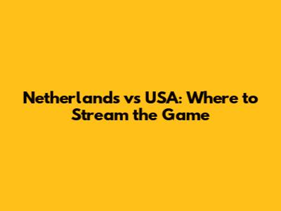 Netherlands vs USA: Where to Stream the Game