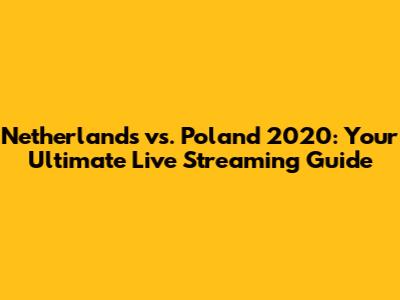 Netherlands vs. Poland 2020: Your Ultimate Live Streaming Guide