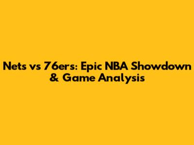 Nets vs 76ers: Epic NBA Showdown & Game Analysis