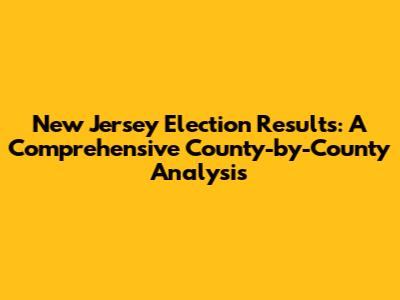 New Jersey Election Results: A Comprehensive County-by-County Analysis