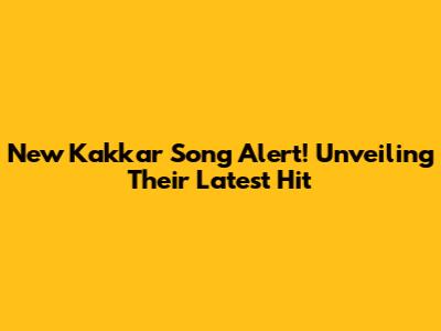 New Kakkar Song Alert! Unveiling Their Latest Hit