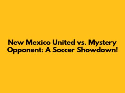 New Mexico United vs. Mystery Opponent: A Soccer Showdown!