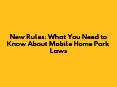 New Rules: What You Need to Know About Mobile Home Park Laws
