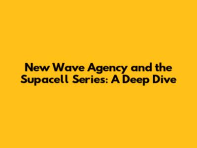 New Wave Agency and the Supacell Series: A Deep Dive