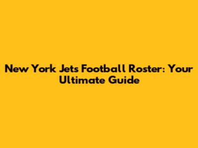 New York Jets Football Roster: Your Ultimate Guide