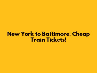 New York to Baltimore: Cheap Train Tickets!