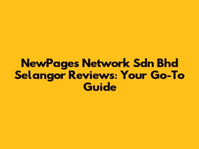 NewPages Network Sdn Bhd Selangor Reviews: Your Go-To Guide