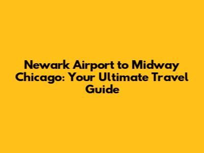 Newark Airport to Midway Chicago: Your Ultimate Travel Guide