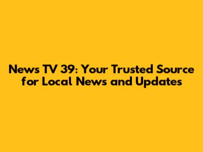 News TV 39: Your Trusted Source for Local News and Updates