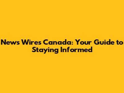 News Wires Canada: Your Guide to Staying Informed