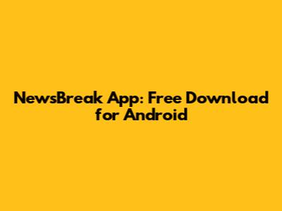 NewsBreak App: Free Download for Android