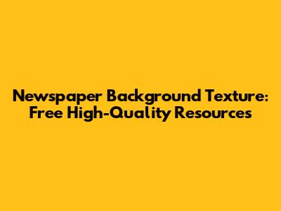 Newspaper Background Texture: Free High-Quality Resources